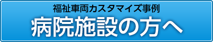 福祉車両カスタマイズ事例　病院施設の方へ